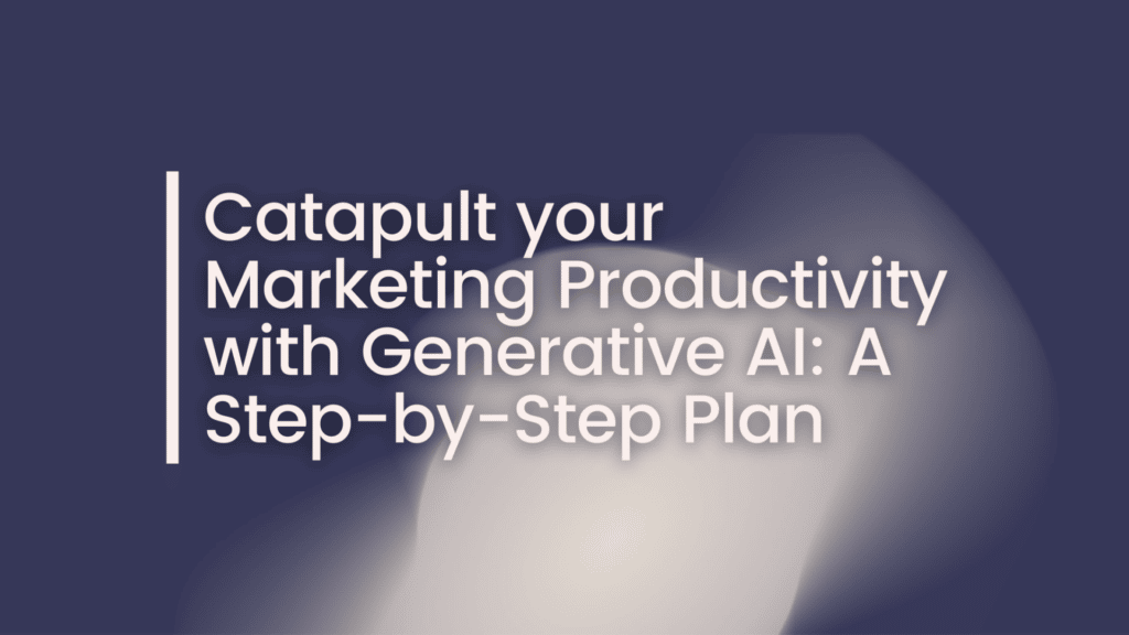 Katapultieren Sie Ihre Marketing-Produktivität mit generativer KI: Ein Schritt-für-Schritt-Plan