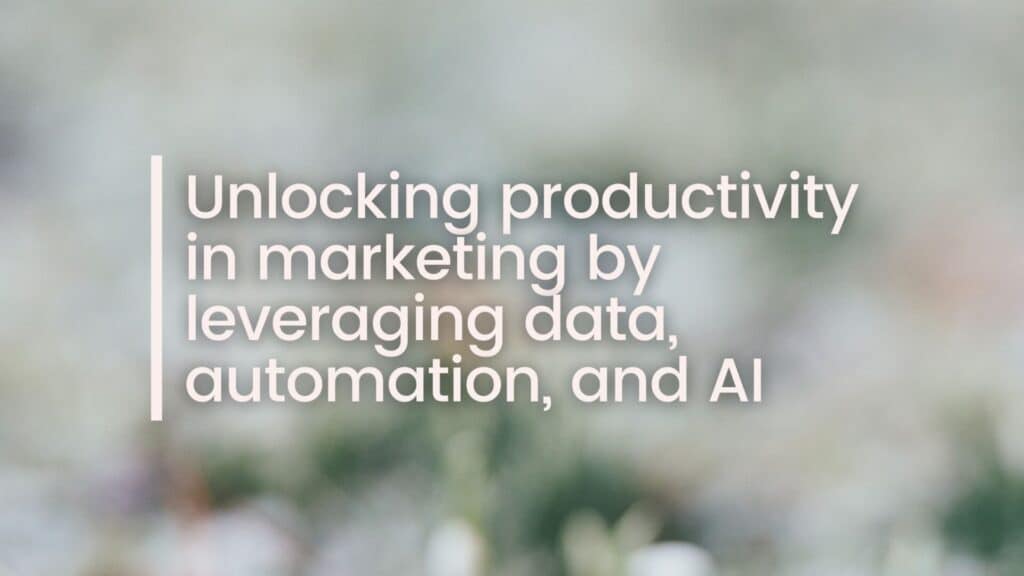 Unlocking productivity in marketing by leveraging data, automation, and AI