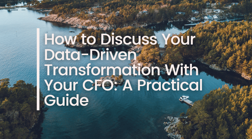 How to Discuss Your Data-Driven Transformation With Your CFO: A Practical Guide