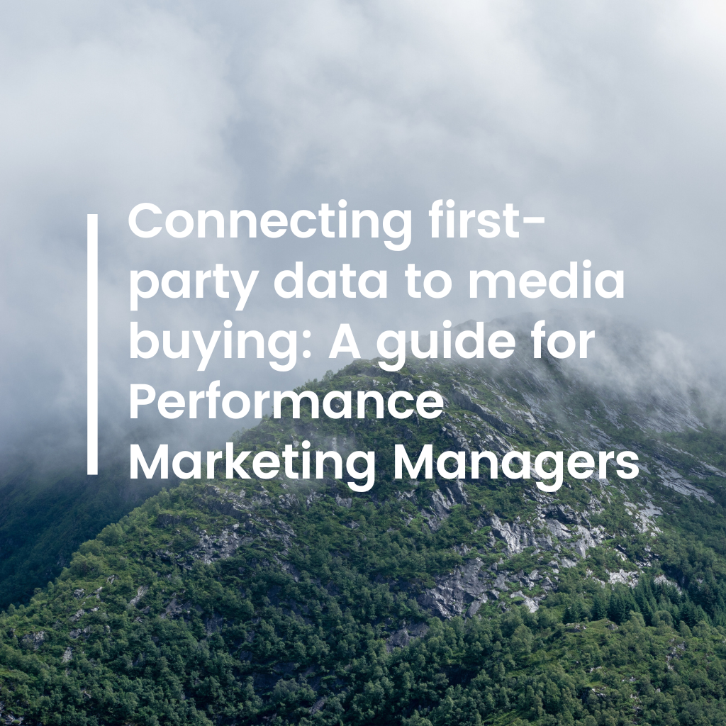 Connecting first-party data to media buying: A guide for Performance Marketing Managers