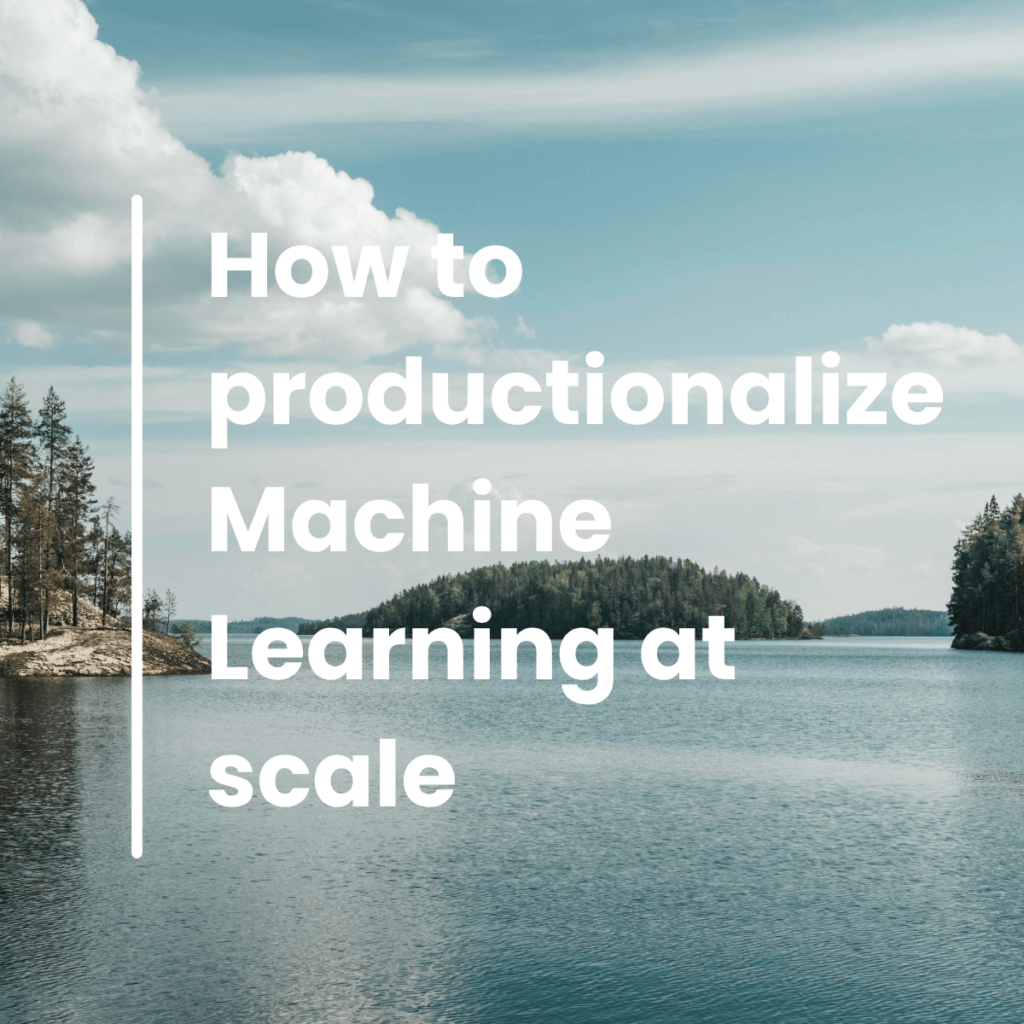 How to productionalize Machine Learning at scale